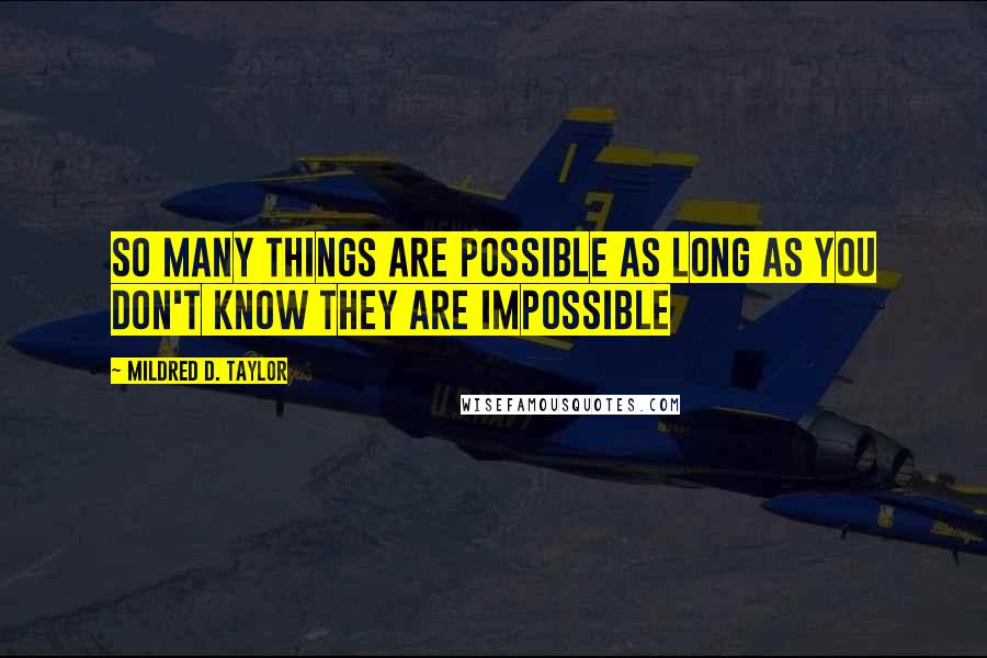 Mildred D. Taylor Quotes: So many things are possible as long as you don't know they are impossible