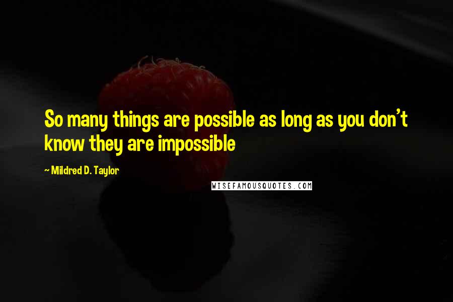 Mildred D. Taylor Quotes: So many things are possible as long as you don't know they are impossible