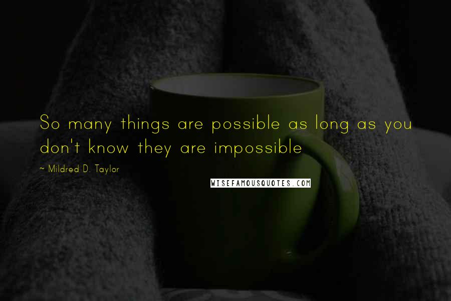 Mildred D. Taylor Quotes: So many things are possible as long as you don't know they are impossible