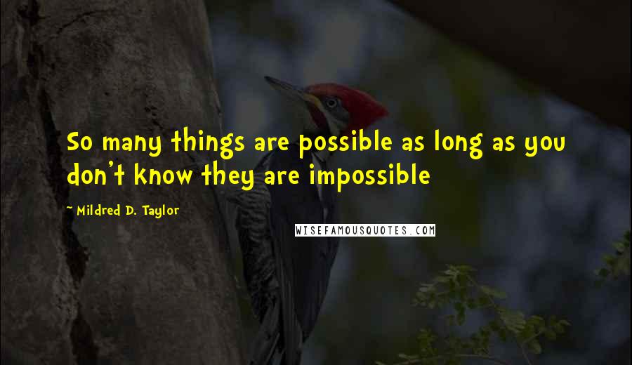 Mildred D. Taylor Quotes: So many things are possible as long as you don't know they are impossible