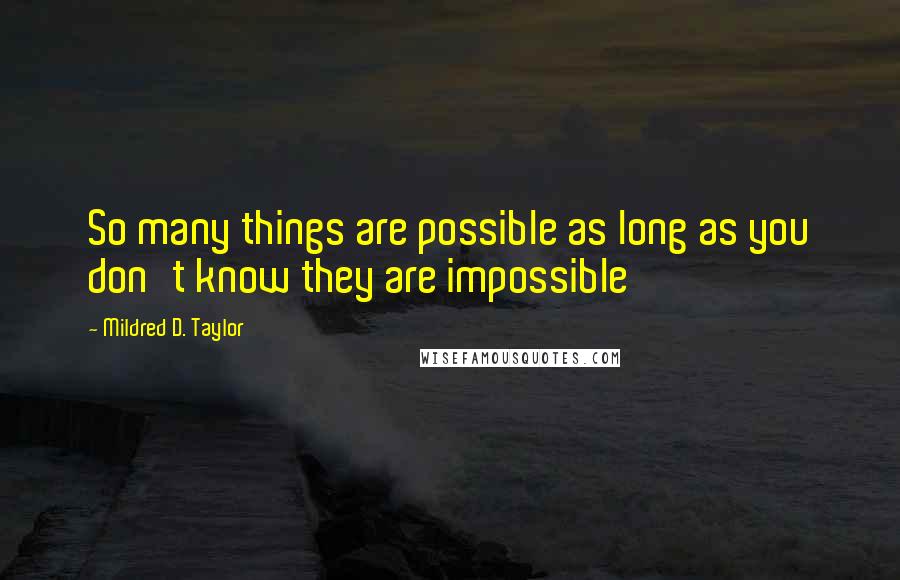 Mildred D. Taylor Quotes: So many things are possible as long as you don't know they are impossible