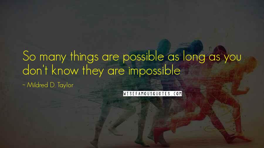 Mildred D. Taylor Quotes: So many things are possible as long as you don't know they are impossible