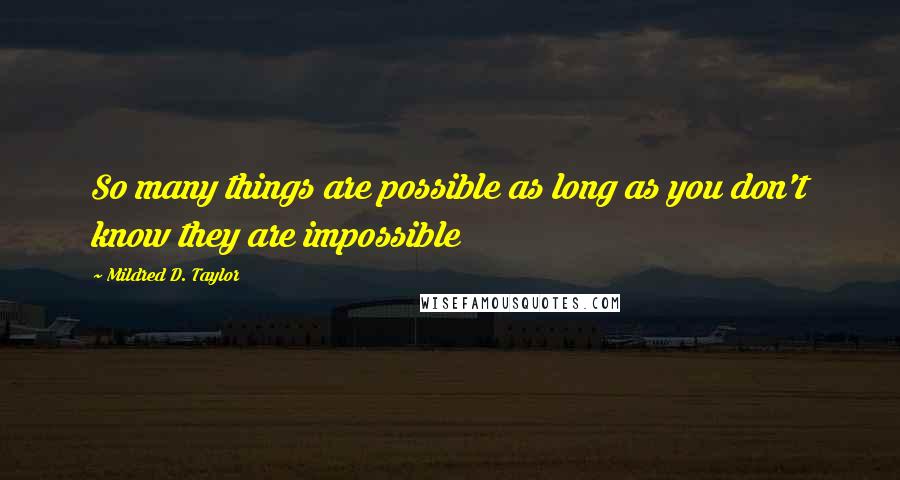 Mildred D. Taylor Quotes: So many things are possible as long as you don't know they are impossible