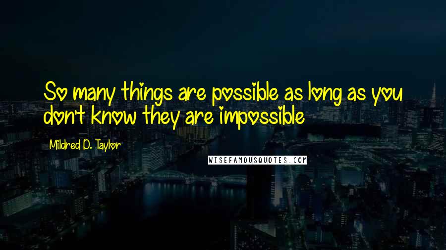 Mildred D. Taylor Quotes: So many things are possible as long as you don't know they are impossible