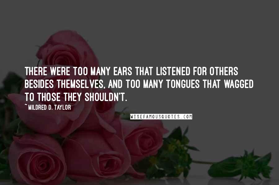 Mildred D. Taylor Quotes: There were too many ears that listened for others besides themselves, and too many tongues that wagged to those they shouldn't.
