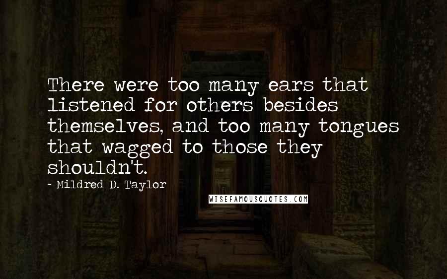 Mildred D. Taylor Quotes: There were too many ears that listened for others besides themselves, and too many tongues that wagged to those they shouldn't.