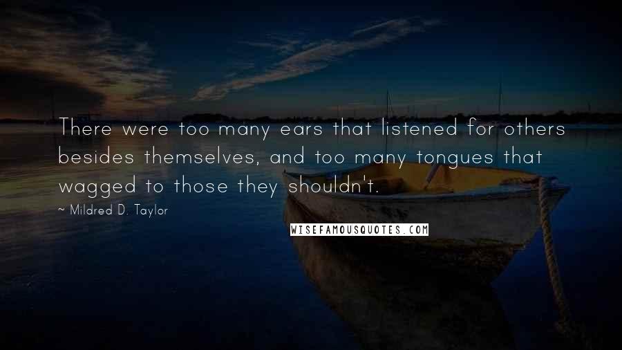 Mildred D. Taylor Quotes: There were too many ears that listened for others besides themselves, and too many tongues that wagged to those they shouldn't.