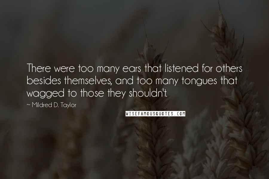 Mildred D. Taylor Quotes: There were too many ears that listened for others besides themselves, and too many tongues that wagged to those they shouldn't.