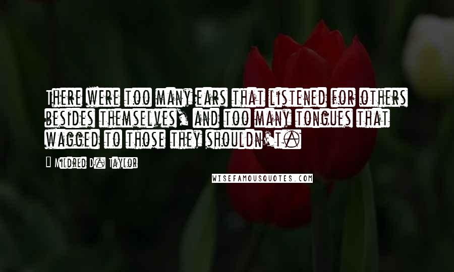 Mildred D. Taylor Quotes: There were too many ears that listened for others besides themselves, and too many tongues that wagged to those they shouldn't.