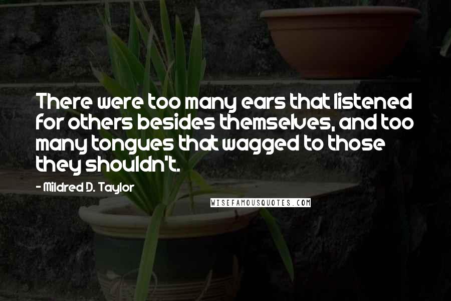 Mildred D. Taylor Quotes: There were too many ears that listened for others besides themselves, and too many tongues that wagged to those they shouldn't.