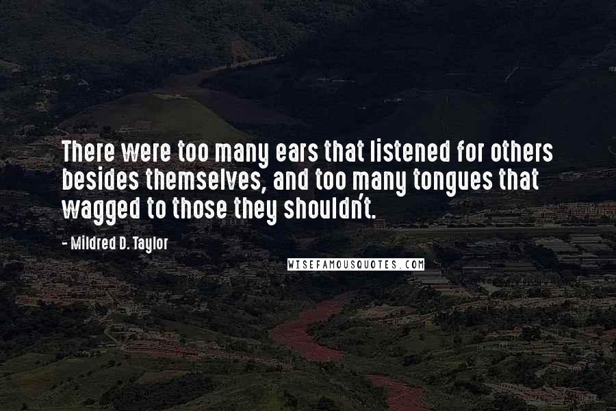 Mildred D. Taylor Quotes: There were too many ears that listened for others besides themselves, and too many tongues that wagged to those they shouldn't.