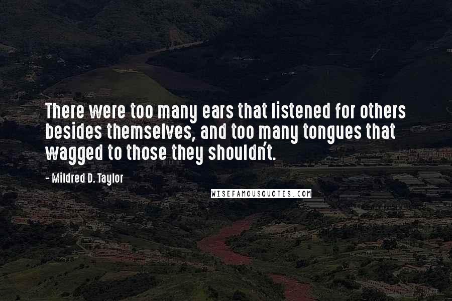 Mildred D. Taylor Quotes: There were too many ears that listened for others besides themselves, and too many tongues that wagged to those they shouldn't.