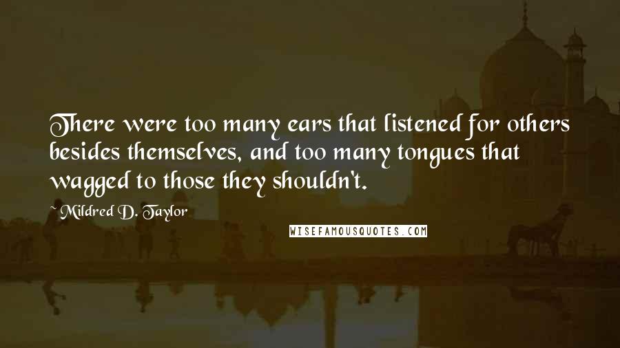 Mildred D. Taylor Quotes: There were too many ears that listened for others besides themselves, and too many tongues that wagged to those they shouldn't.