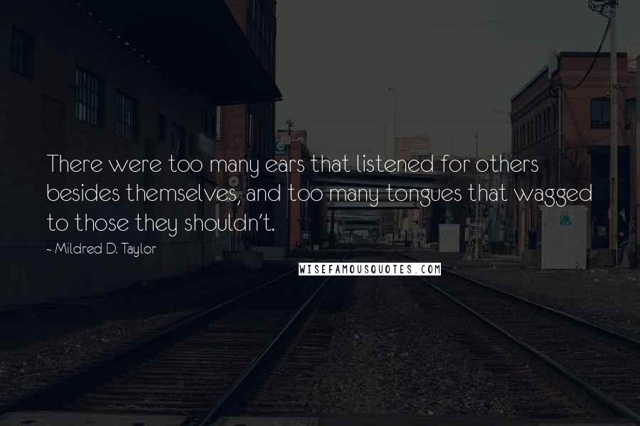 Mildred D. Taylor Quotes: There were too many ears that listened for others besides themselves, and too many tongues that wagged to those they shouldn't.