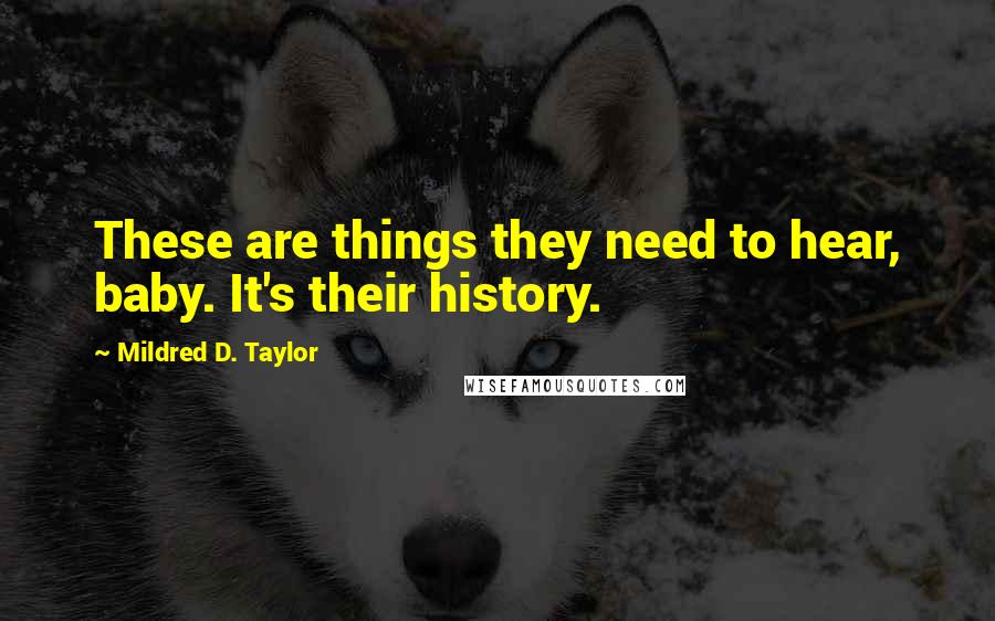 Mildred D. Taylor Quotes: These are things they need to hear, baby. It's their history.