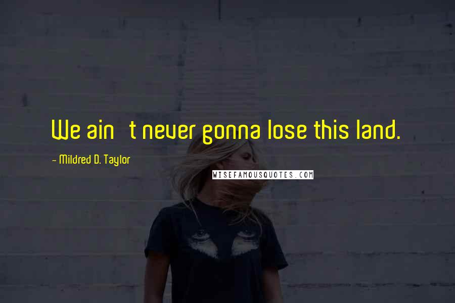 Mildred D. Taylor Quotes: We ain't never gonna lose this land.