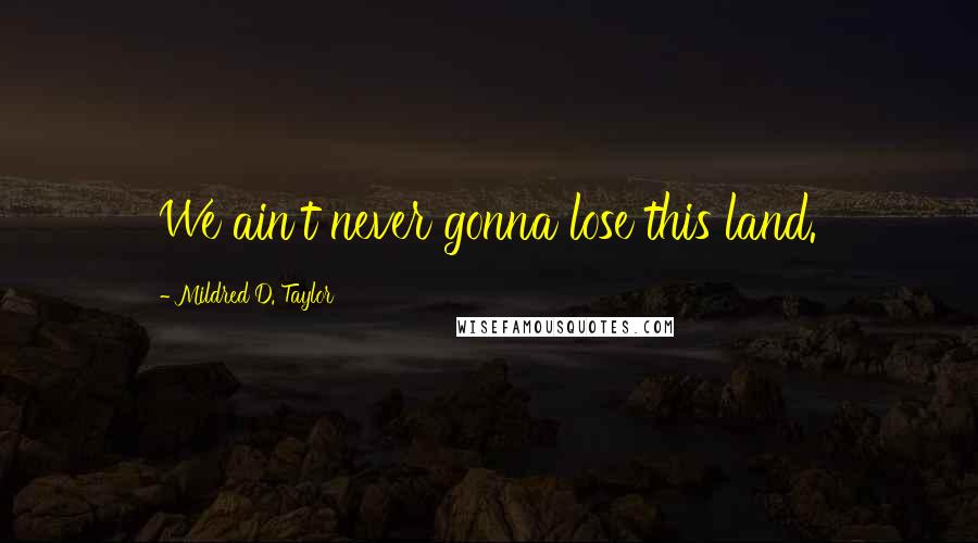 Mildred D. Taylor Quotes: We ain't never gonna lose this land.