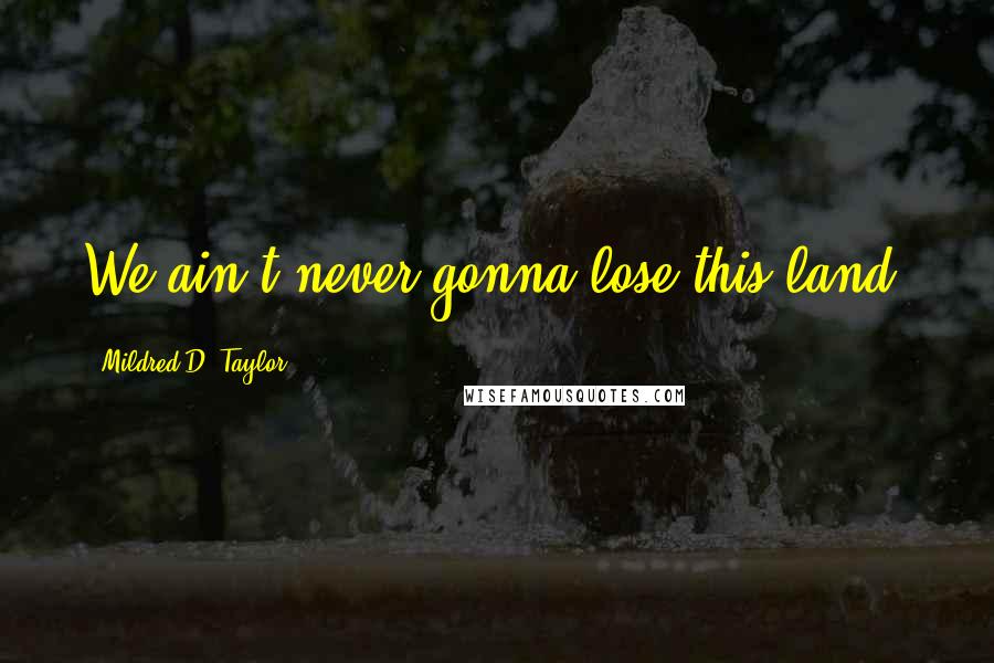 Mildred D. Taylor Quotes: We ain't never gonna lose this land.