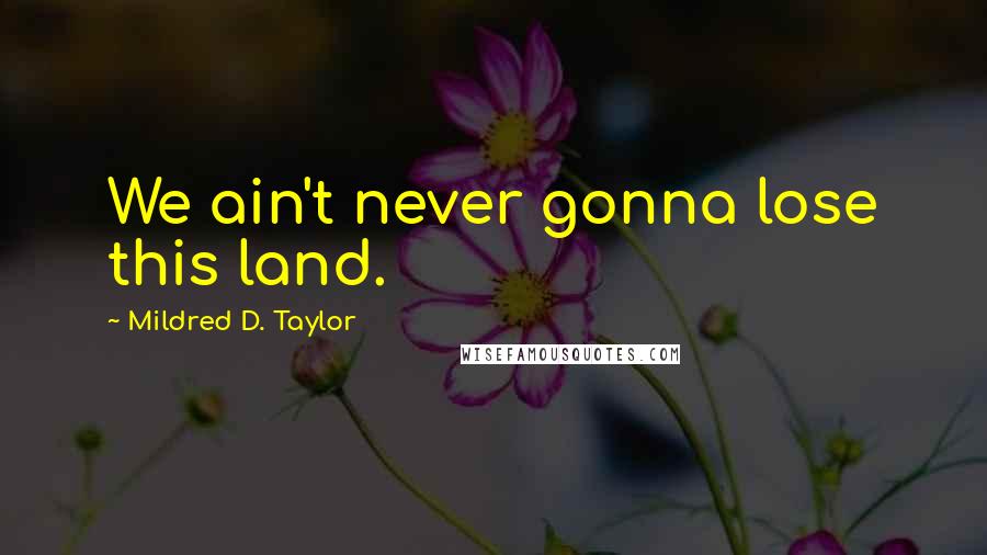 Mildred D. Taylor Quotes: We ain't never gonna lose this land.