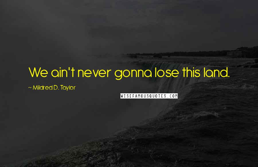 Mildred D. Taylor Quotes: We ain't never gonna lose this land.