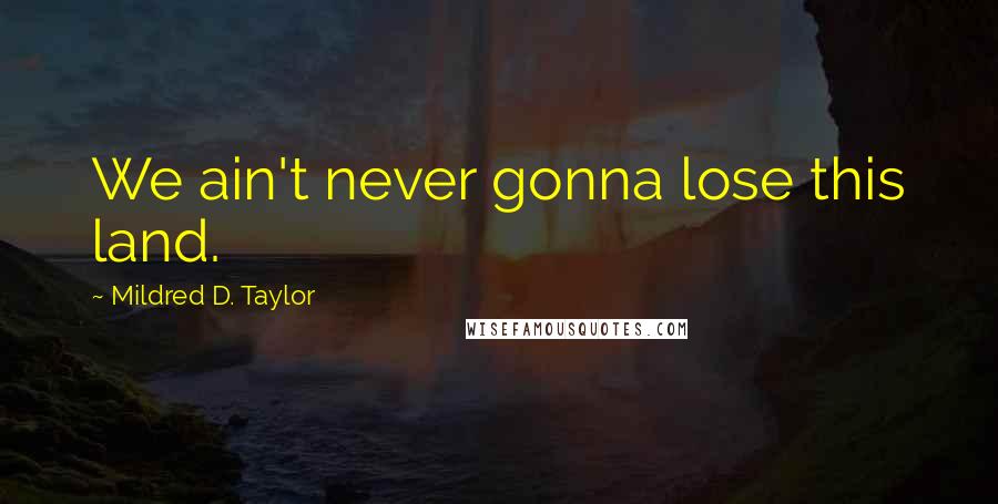Mildred D. Taylor Quotes: We ain't never gonna lose this land.
