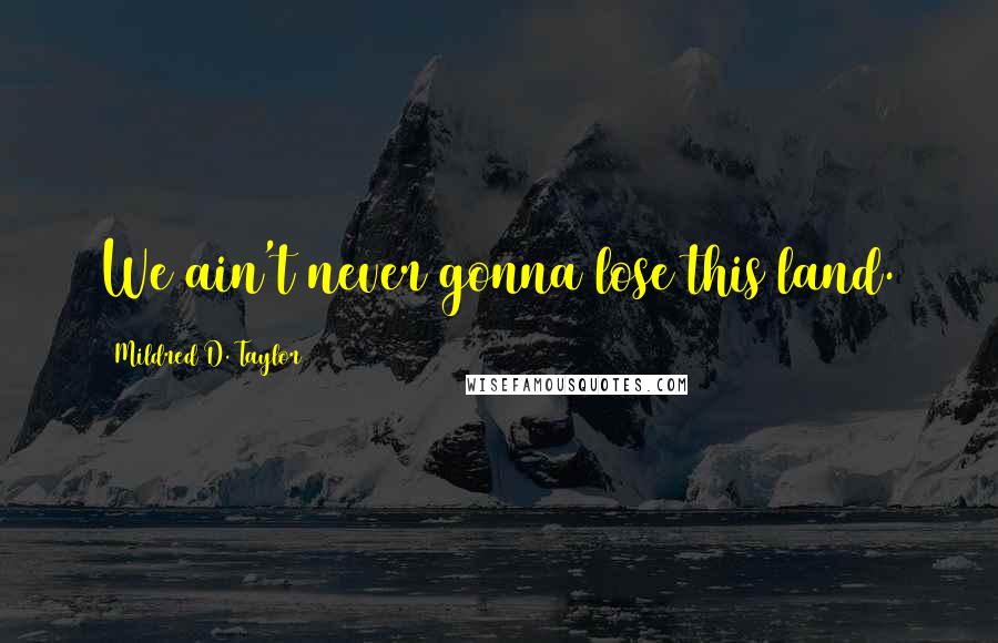 Mildred D. Taylor Quotes: We ain't never gonna lose this land.