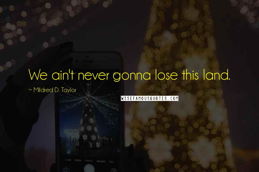 Mildred D. Taylor Quotes: We ain't never gonna lose this land.