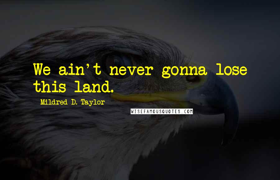 Mildred D. Taylor Quotes: We ain't never gonna lose this land.