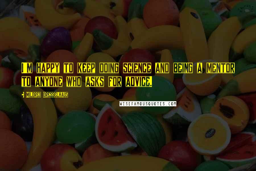 Mildred Dresselhaus Quotes: I'm happy to keep doing science and being a mentor to anyone who asks for advice.