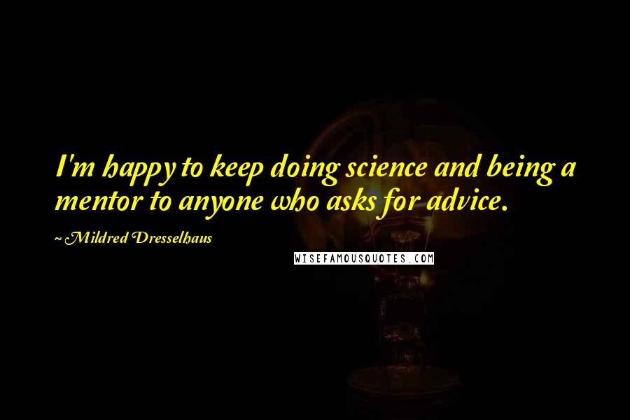 Mildred Dresselhaus Quotes: I'm happy to keep doing science and being a mentor to anyone who asks for advice.