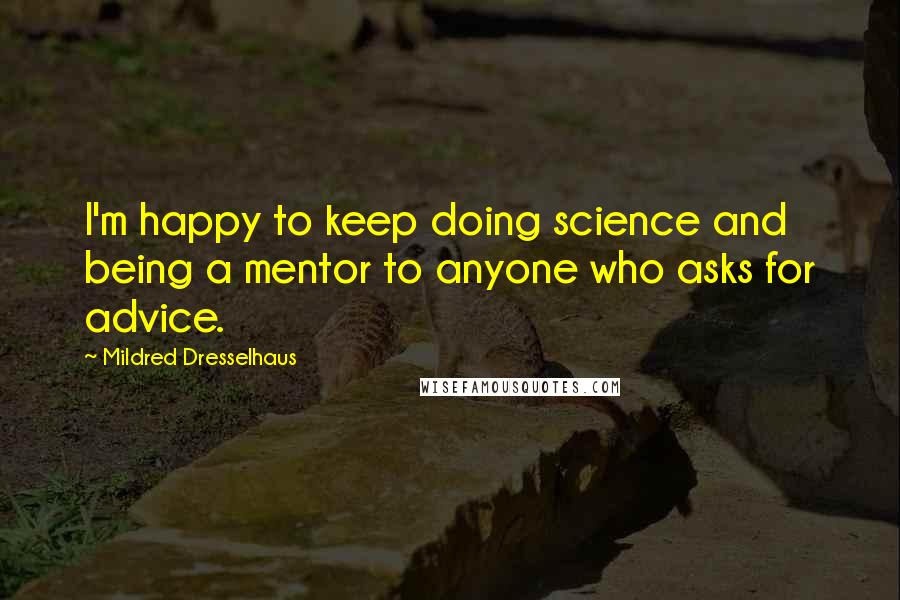 Mildred Dresselhaus Quotes: I'm happy to keep doing science and being a mentor to anyone who asks for advice.