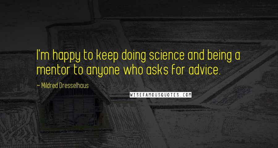 Mildred Dresselhaus Quotes: I'm happy to keep doing science and being a mentor to anyone who asks for advice.