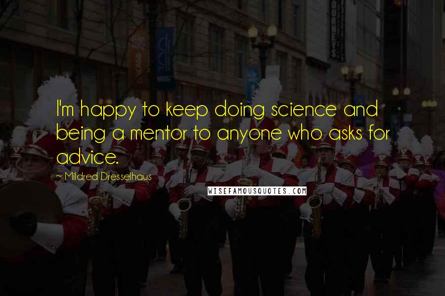 Mildred Dresselhaus Quotes: I'm happy to keep doing science and being a mentor to anyone who asks for advice.