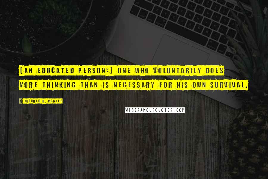Mildred H. McAfee Quotes: [An educated person:] One who voluntarily does more thinking than is necessary for his own survival.