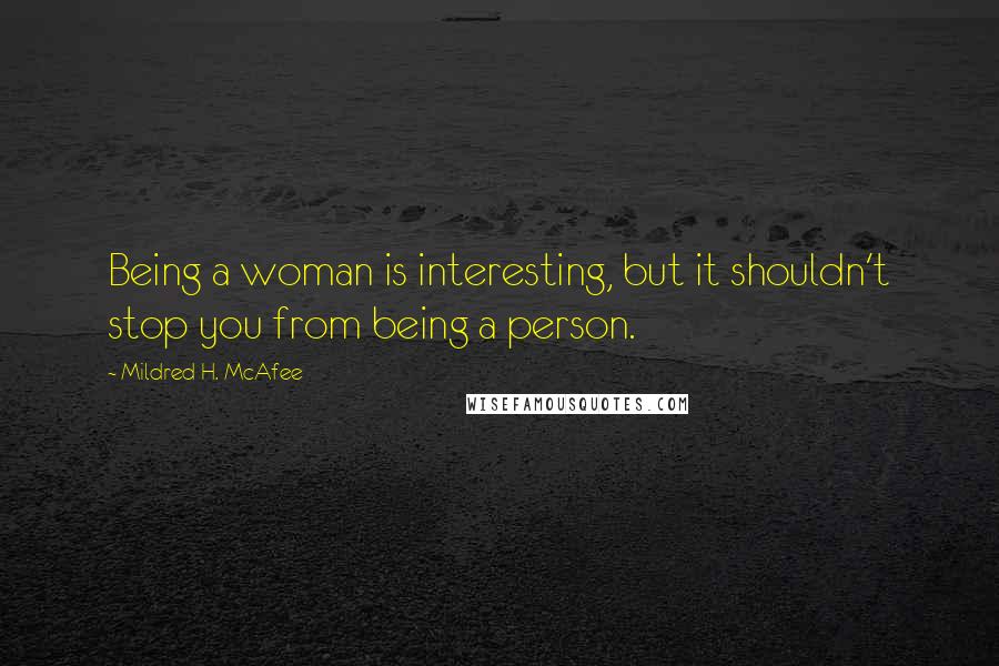 Mildred H. McAfee Quotes: Being a woman is interesting, but it shouldn't stop you from being a person.