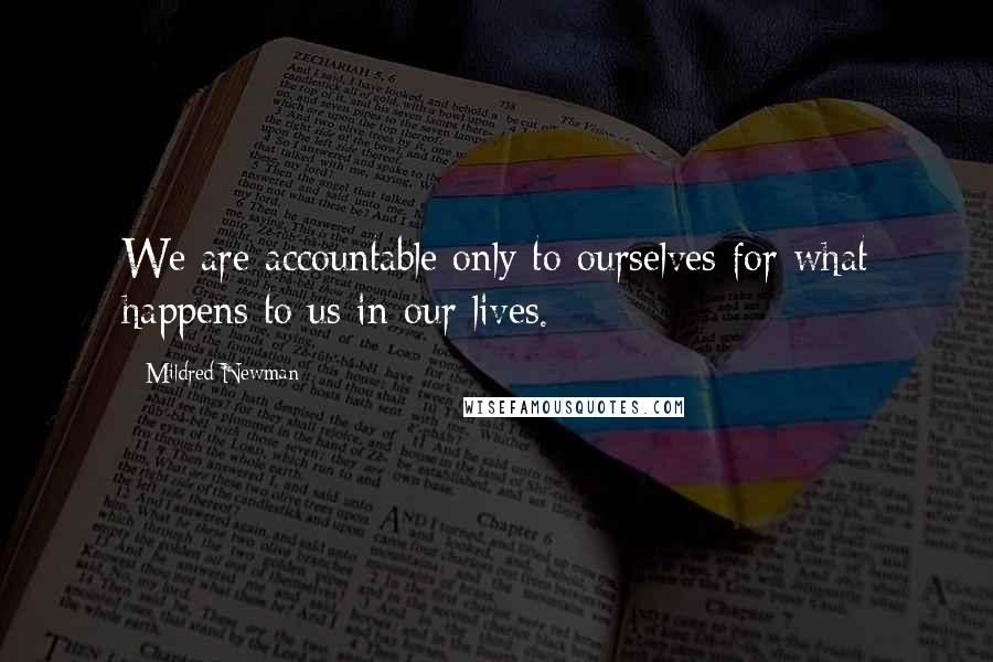 Mildred Newman Quotes: We are accountable only to ourselves for what happens to us in our lives.