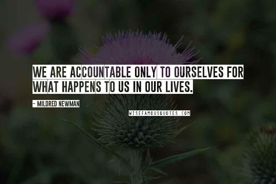 Mildred Newman Quotes: We are accountable only to ourselves for what happens to us in our lives.