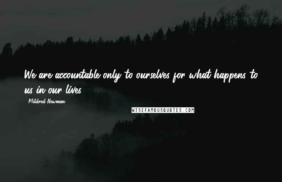Mildred Newman Quotes: We are accountable only to ourselves for what happens to us in our lives.