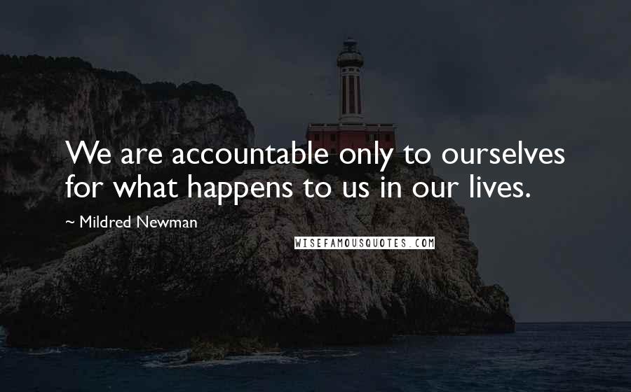 Mildred Newman Quotes: We are accountable only to ourselves for what happens to us in our lives.