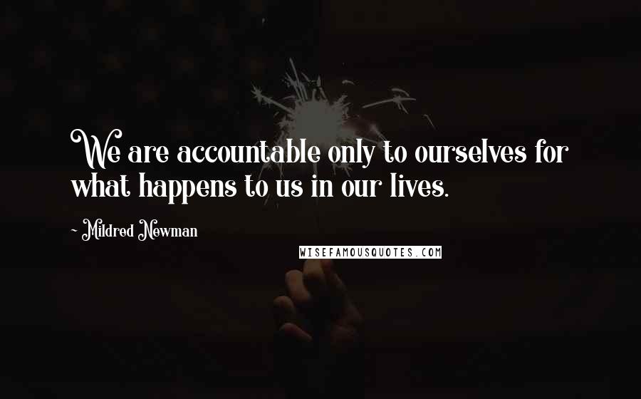 Mildred Newman Quotes: We are accountable only to ourselves for what happens to us in our lives.