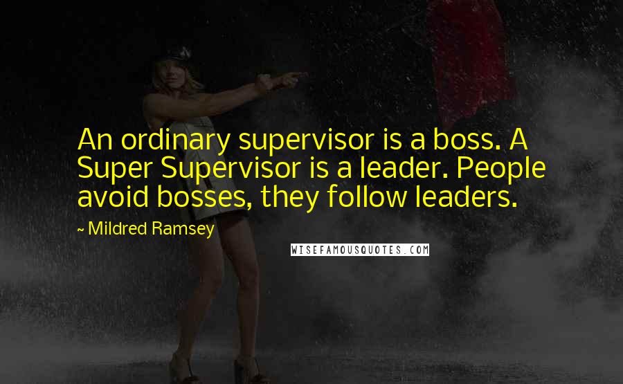 Mildred Ramsey Quotes: An ordinary supervisor is a boss. A Super Supervisor is a leader. People avoid bosses, they follow leaders.