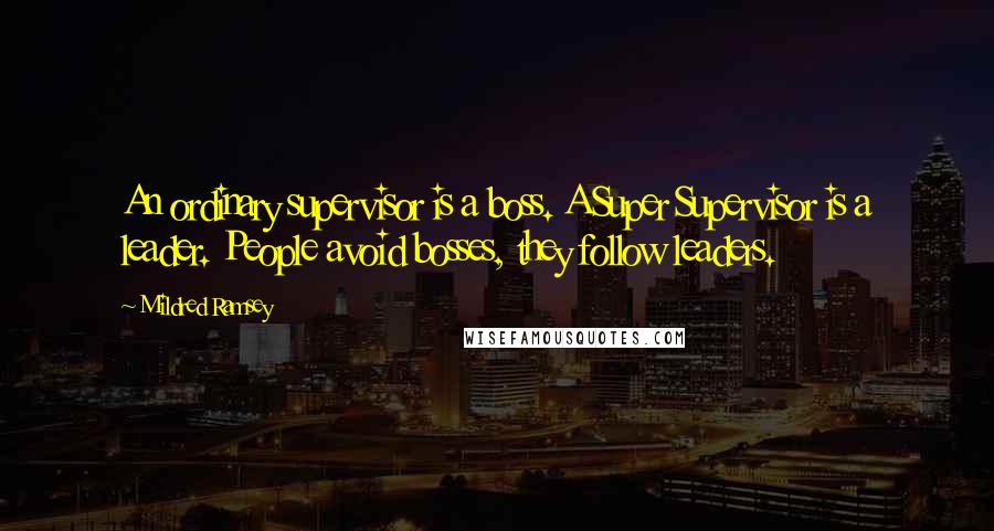 Mildred Ramsey Quotes: An ordinary supervisor is a boss. A Super Supervisor is a leader. People avoid bosses, they follow leaders.