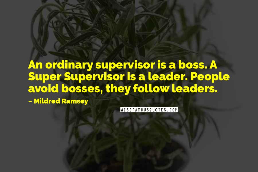 Mildred Ramsey Quotes: An ordinary supervisor is a boss. A Super Supervisor is a leader. People avoid bosses, they follow leaders.