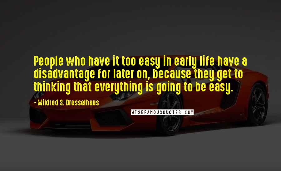 Mildred S. Dresselhaus Quotes: People who have it too easy in early life have a disadvantage for later on, because they get to thinking that everything is going to be easy.