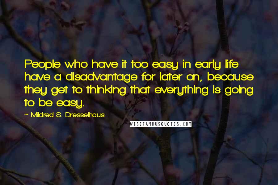 Mildred S. Dresselhaus Quotes: People who have it too easy in early life have a disadvantage for later on, because they get to thinking that everything is going to be easy.