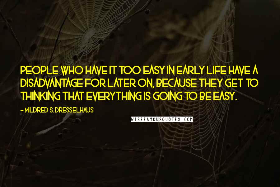 Mildred S. Dresselhaus Quotes: People who have it too easy in early life have a disadvantage for later on, because they get to thinking that everything is going to be easy.