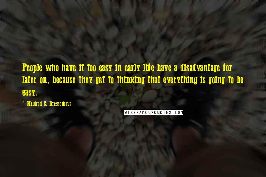 Mildred S. Dresselhaus Quotes: People who have it too easy in early life have a disadvantage for later on, because they get to thinking that everything is going to be easy.