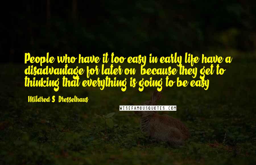 Mildred S. Dresselhaus Quotes: People who have it too easy in early life have a disadvantage for later on, because they get to thinking that everything is going to be easy.