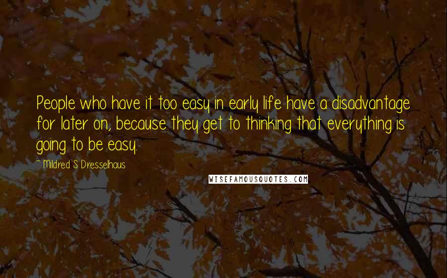 Mildred S. Dresselhaus Quotes: People who have it too easy in early life have a disadvantage for later on, because they get to thinking that everything is going to be easy.