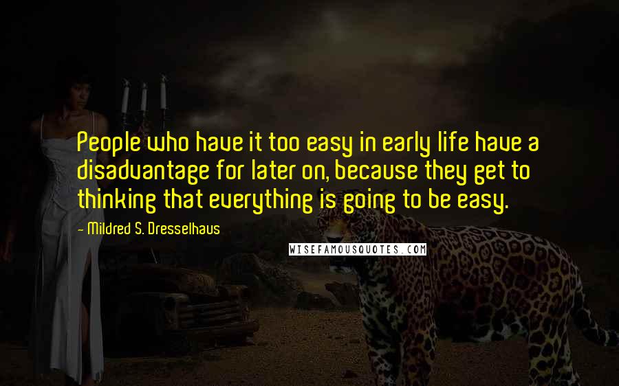 Mildred S. Dresselhaus Quotes: People who have it too easy in early life have a disadvantage for later on, because they get to thinking that everything is going to be easy.